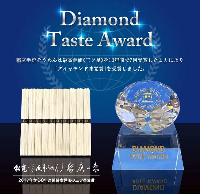 稲庭手延そうめん　稲庭の糸　ダイヤモンド・テイスト・アワード　稲庭手延そうめんは最高評価《三つ星》を10年間で7回受賞したことにより、「ダイヤモンド味覚賞」を受賞しました。